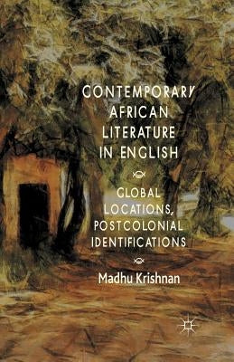 Contemporary African Literature in English: Global Locations, Postcolonial Identifications by Krishnan, M.