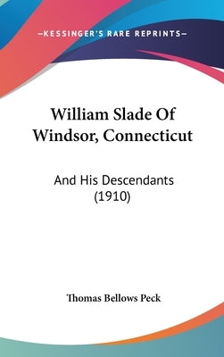 William Slade Of Windsor, Connecticut: And His Descendants (1910) by Peck, Thomas Bellows