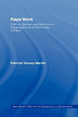 Rape Work: Victims, Gender, and Emotions in Organization and Community Context by Martin, Patricia Yancey