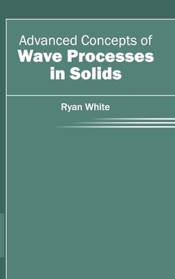 Advanced Concepts of Wave Processes in Solids by White, Ryan
