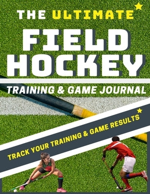 The Ultimate Field Hockey Training and Game Journal by Publishing Group, The Life Graduate