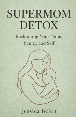 The Supermom Detox: Reclaiming Your Time, Sanity, and Self by Belch, Jessica