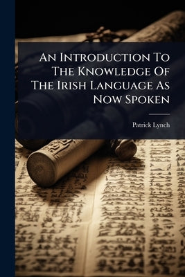 An Introduction To The Knowledge Of The Irish Language As Now Spoken by Lynch, Patrick
