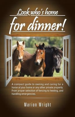 Look who's home for dinner!: A compact guide to owning and caring for a horse at your home or any other private property. From proper selection of by Wright, Marion