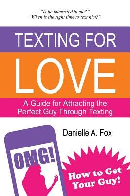 Texting For Love - A Guide for Attracting the Perfect Guy Through Texting by Fox, Danielle a.