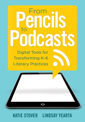 From Pencils to Podcasts: Digital Tools for Transforming K-6 Literacy Practices- A Teacher's Guide for Embedding Technology Into Curriculum by Kelly, Katie Stover