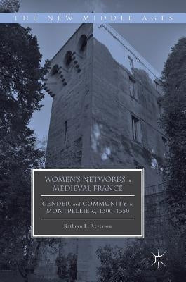 Women's Networks in Medieval France: Gender and Community in Montpellier, 1300-1350 by Reyerson, Kathryn L.