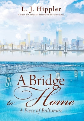 A Bridge to Home: A Piece of Baltimore by Hippler, L. J.