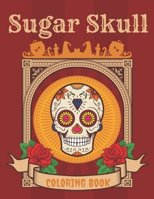 Sugar Skull Coloring Book: A Day of the Death Sugar Skulls Coloring Book With Big Skulls Designs Anti-Stress Reliving For Adults Relaxation by Skull, Cool