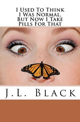 I Used To Think I Was Normal But Now I Take Pills For That by Black, J. L.