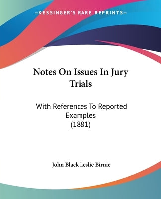 Notes On Issues In Jury Trials: With References To Reported Examples (1881) by Birnie, John Black Leslie