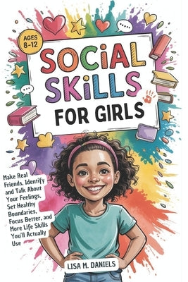 Social Skills for Girls 8-12 Year Olds: Make Real Friends, Identify and Talk About Your Feelings, Set Healthy Boundaries, Focus Better, and More Life by Daniels, Lisa M.
