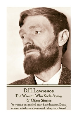 D.H. Lawrence - The Woman Who Rode Away & Other Stories: "A woman unsatisfied must have luxuries. But a woman who loves a man would sleep on a board" by Lawrence, D. H.
