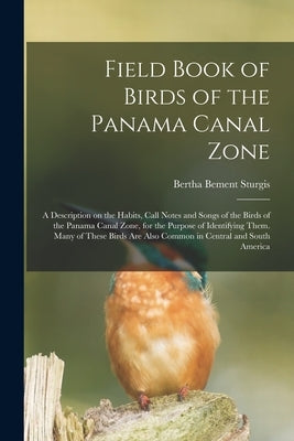 Field Book of Birds of the Panama Canal Zone; a Description on the Habits, Call Notes and Songs of the Birds of the Panama Canal Zone, for the Purpose by Sturgis, Bertha Bement