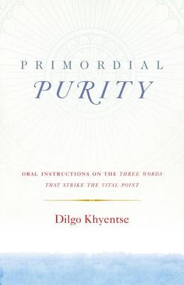 Primordial Purity: Oral Instructions on the Three Words That Strike the Vital Point by Khyentse, Dilgo