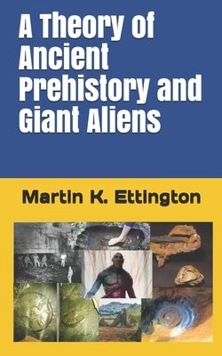 A Theory of Ancient Prehistory and Giant Aliens by Ettington, Martin K.