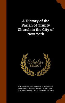 A History of the Parish of Trinity Church in the City of New York by Dix, Morgan