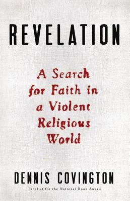 Revelation: A Search for Faith in a Violent Religious World by Covington, Dennis