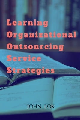 Learning Organizational Outsourcing Service Strategies by Lok, John
