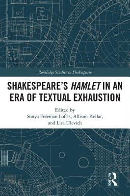 Shakespeare�s Hamlet in an Era of Textual Exhaustion by Freeman Loftis, Sonya
