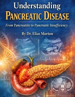 Understanding Pancreatic Disease: From Pancreatitis to Pancreatic Insufficiency by Morton, Elias