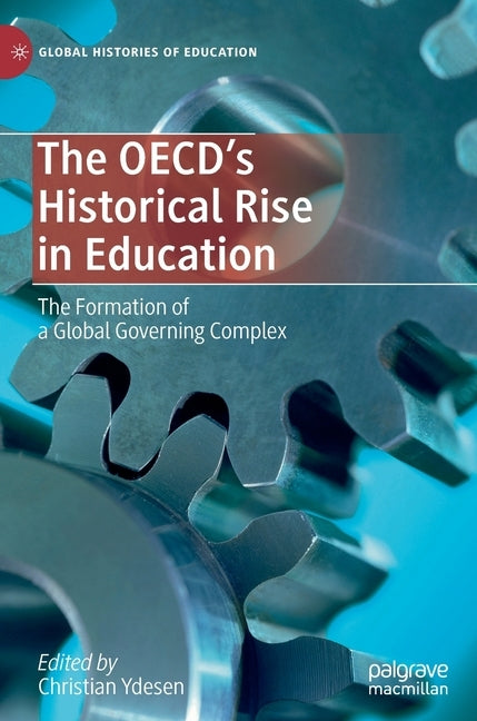 The Oecd's Historical Rise in Education: The Formation of a Global Governing Complex by Ydesen, Christian