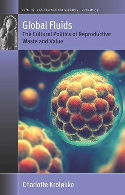 Global Fluids: The Cultural Politics of Reproductive Waste and Value by Kroløkke, Charlotte
