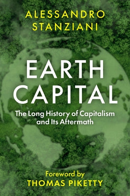 Earth Capital: The Long History of Capitalism and Its Aftermath by Stanziani, Alessandro
