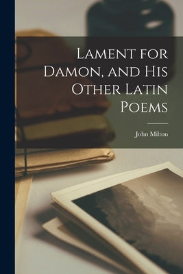 Lament for Damon, and His Other Latin Poems by Milton, John 1608-1674