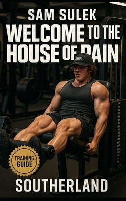 Sam Sulek: Welcome to the House of Pain: Inside the Brutal, No-Rules Training of Sam Sulek: Bulking, Machines, Failure Sets, and Freak-Level Consisten by Publishing, Southerland