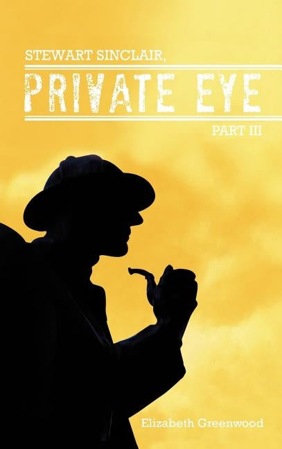 Stewart Sinclair, Private Eye: Part III by Greenwood, Elizabeth