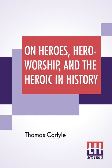 On Heroes, Hero-Worship, And The Heroic In History: Edited By Ernest Rhys by Carlyle, Thomas