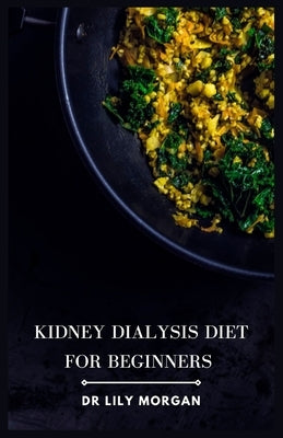 Kidney Dialysis Diet for Beginners: Recipes that are both delicious and dialysis-friendly by Morgan, Lily