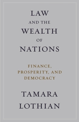 Law and the Wealth of Nations: Finance, Prosperity, and Democracy by Lothian, Tamara