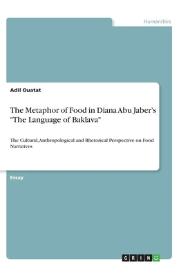The Metaphor of Food in Diana Abu Jaber's The Language of Baklava: The Cultural, Anthropological and Rhetorical Perspective on Food Narratives by Ouatat, Adil
