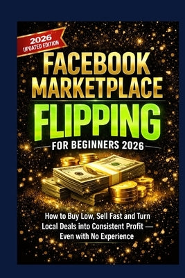 Facebook Marketplace Flipping for Beginners 2026: How to Buy Low, Sell Fast and Turn Local Deals into Consistent Profit - Even with No Experience by Melville, David