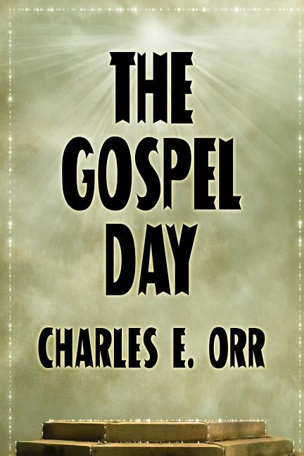 The Gospel Day; or, The Light Of Christianity by Orr, Charles E.