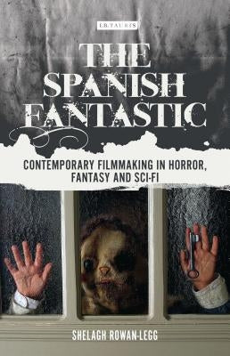 The Spanish Fantastic: Contemporary Filmmaking in Horror, Fantasy and Sci-Fi by Rowan-Legg, Shelagh