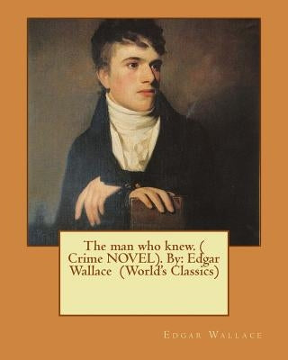 The man who knew. ( Crime NOVEL). By: Edgar Wallace (World's Classics) by Wallace, Edgar