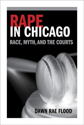 Rape in Chicago: Race, Myth, and the Courts by Flood, Dawn Rae