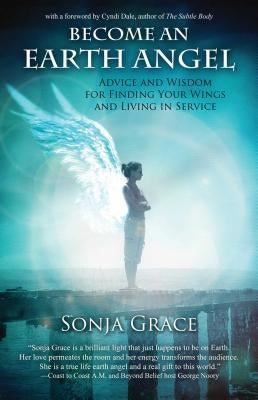 Become an Earth Angel: Advice and Wisdom for Finding Your Wings and Living in Service by Grace, Sonja