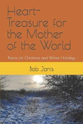 Heart-Treasure for the Mother of the World: Poems for Christmas and Winter Holidays by Janis, Bob
