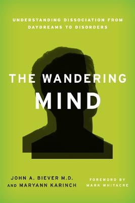 The Wandering Mind: Understanding Dissociation from Daydreams to Disorders by Biever, John A.