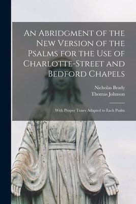 An Abridgment of the New Version of the Psalms for the Use of Charlotte-Street and Bedford Chapels: With Proper Tunes Adapted to Each Psalm by Brady, Nicholas 1659-1726
