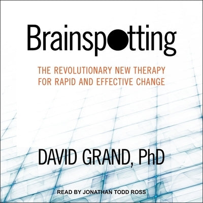 Brainspotting Lib/E: The Revolutionary New Therapy for Rapid and Effective Change by Ross, Jonathan Todd