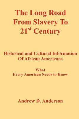 The Long Road from Slavery to 21st Century: Historical and Cultural Information of African Americans What Every American Needs to Know by Anderson, Andrew D.