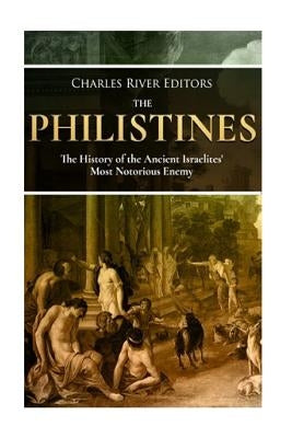 The Philistines: The History of the Ancient Israelites' Most Notorious Enemy by Charles River Editors
