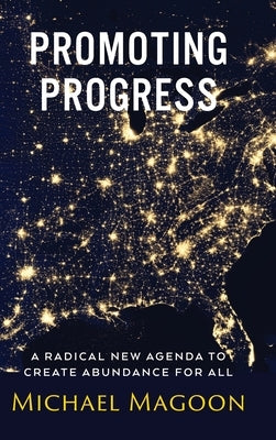 Promoting Progress: A Radical New Agenda to Create Abundance for All by Magoon, Michael