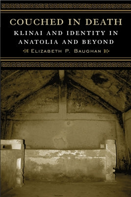 Couched in Death: Klinai and Identity in Anatolia and Beyond by Baughan, Elizabeth P.