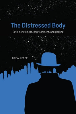 The Distressed Body: Rethinking Illness, Imprisonment, and Healing by Leder, Drew